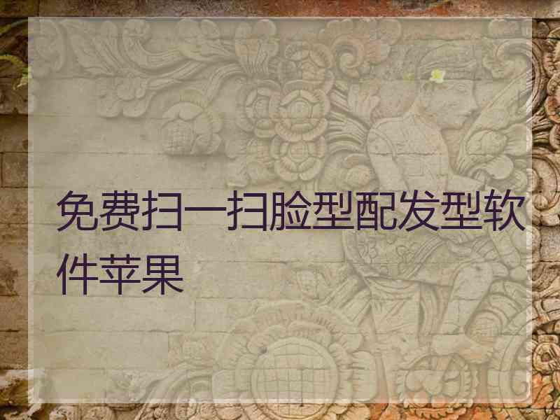 免费扫一扫脸型配发型软件苹果 免费扫一扫脸型配发型软件苹果