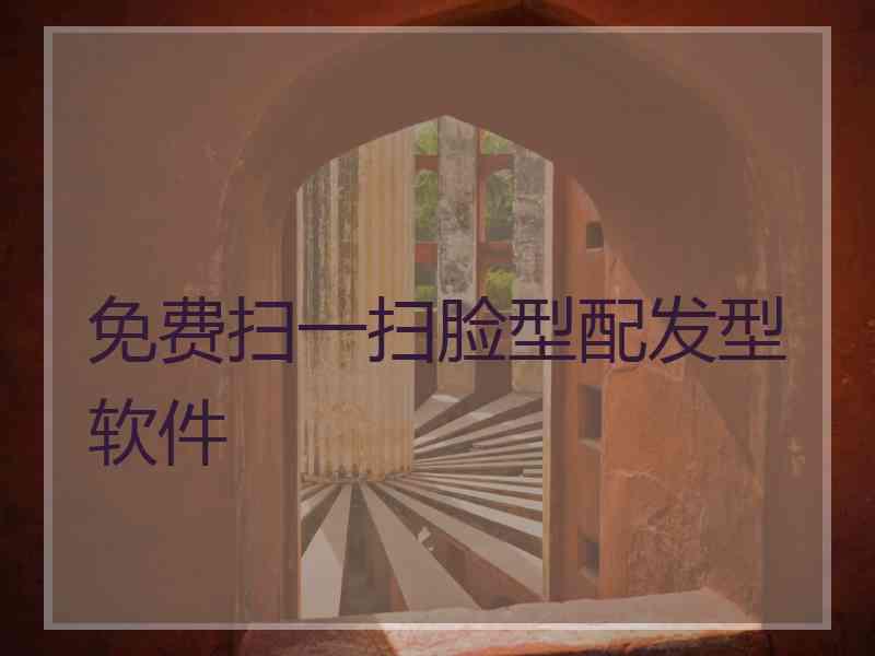 免费扫一扫脸型配发型软件 免费扫一扫脸型配发型软件