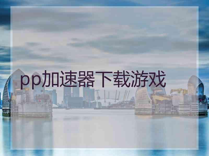 pp加速器下载游戏 pp加速器下载游戏