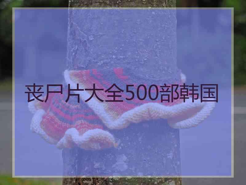 丧尸片大全500部韩国 丧尸片大全500部韩国