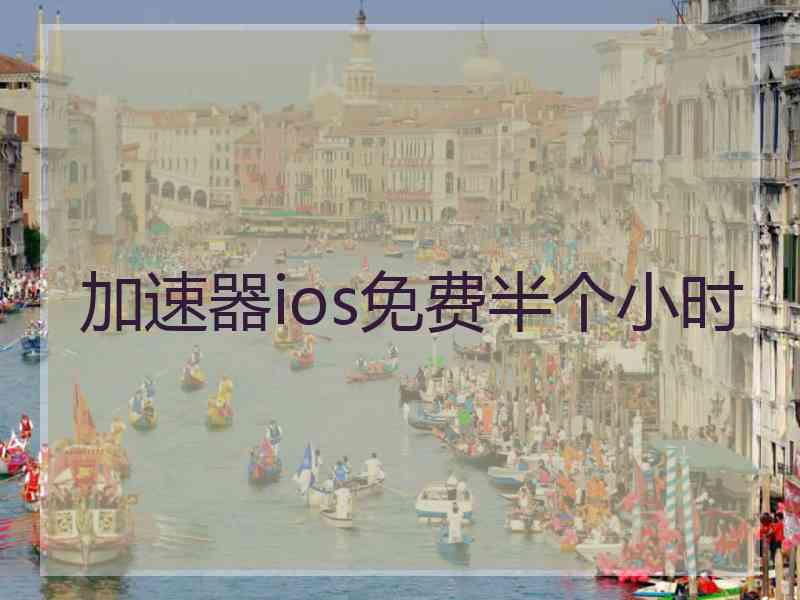 加速器ios免费半个小时 加速器ios免费半个小时
