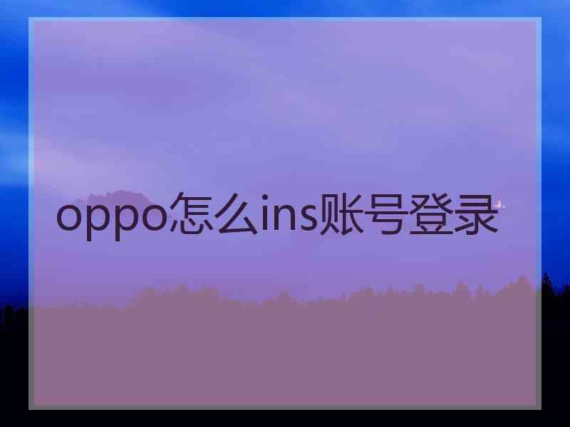 oppo怎么ins账号登录 oppo怎么ins账号登录