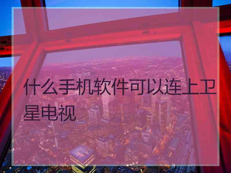 什么手机软件可以连上卫星电视 什么手机软件可以连上卫星电视