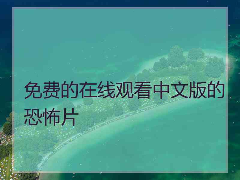 免费的在线观看中文版的恐怖片 免费的在线观看中文版的恐怖片