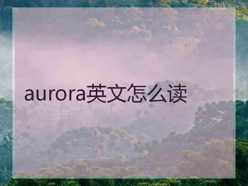 aurora英文怎么读 aurora英文怎么读