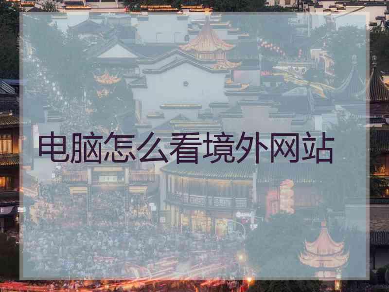 电脑怎么看境外网站