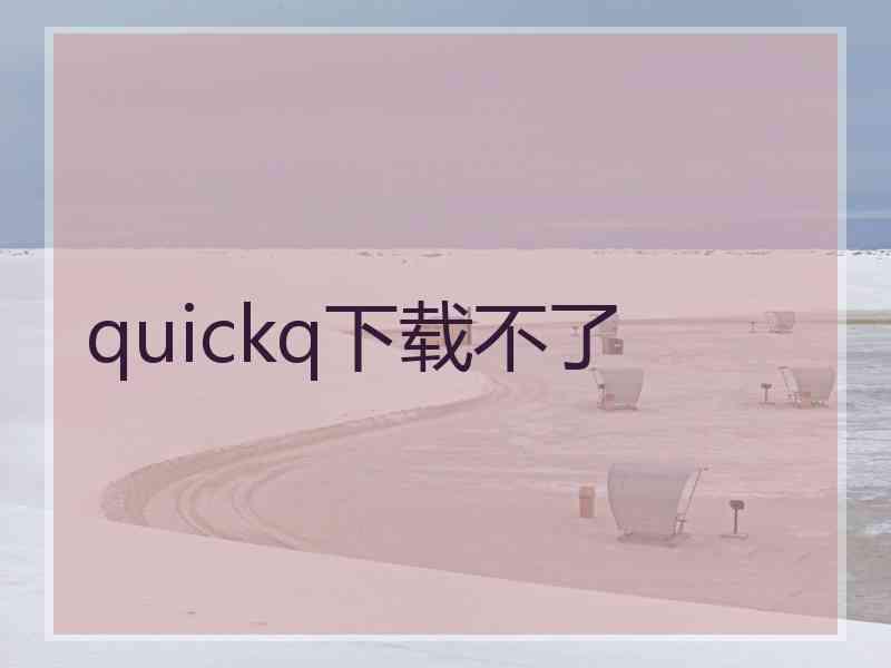 quickq下载不了
