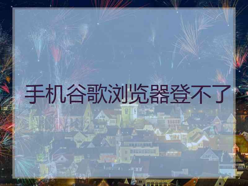 手机谷歌浏览器登不了