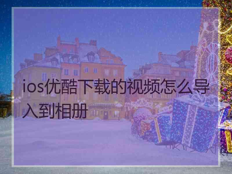 ios优酷下载的视频怎么导入到相册