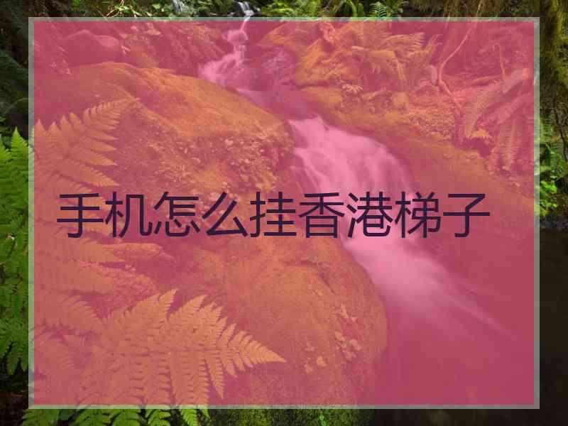 手机怎么挂香港梯子