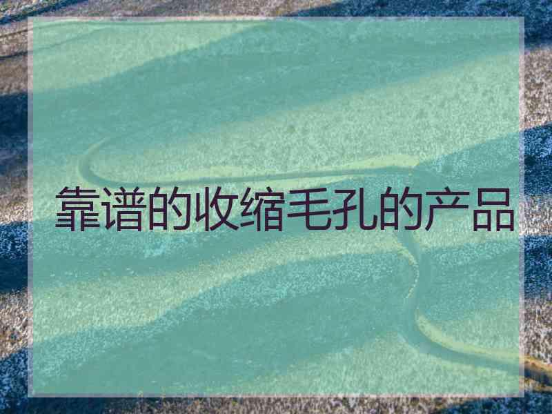 靠谱的收缩毛孔的产品