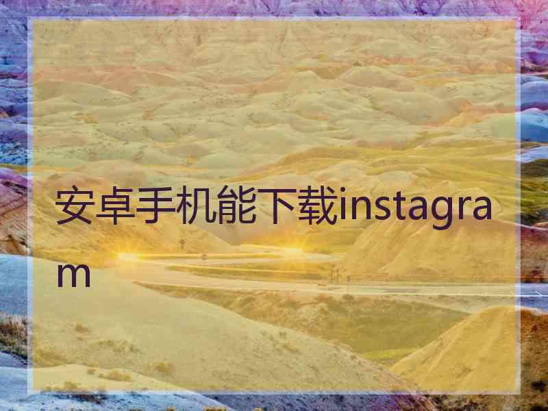 安卓手机能下载instagram