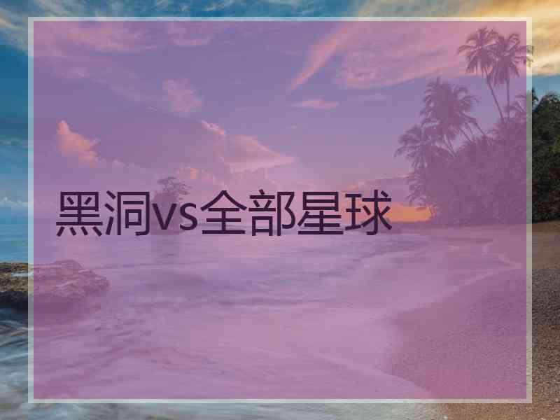 黑洞vs全部星球