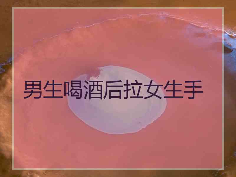 男生喝酒后拉女生手