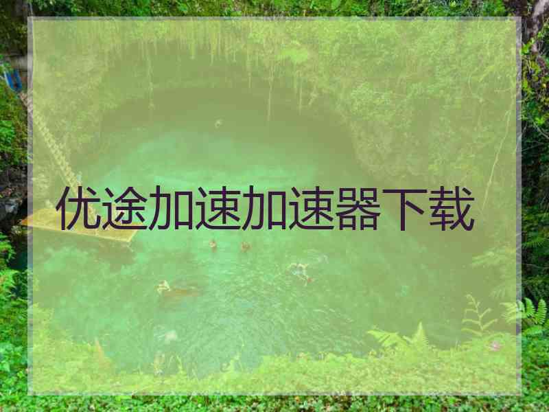 优途加速加速器下载