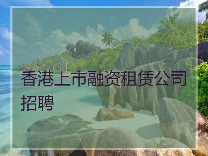 香港上市融资租赁公司招聘
