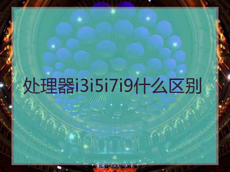 处理器i3i5i7i9什么区别