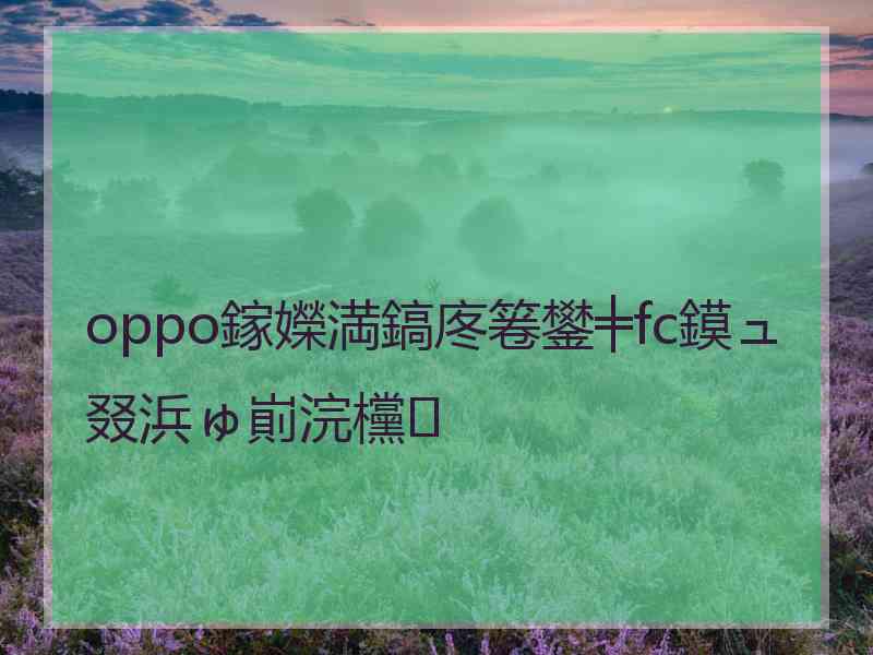 oppo鎵嬫満鎬庝箞鐢╪fc鏌ュ叕浜ゅ崱浣欓