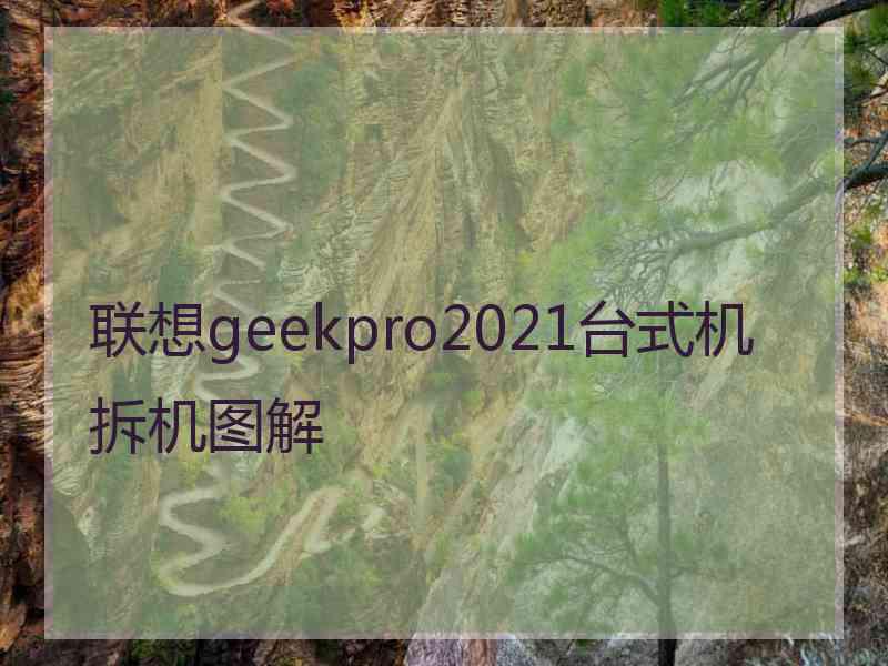 联想geekpro2021台式机拆机图解