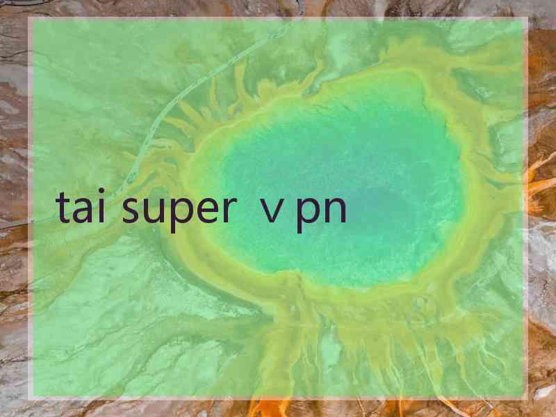 tai super ⅴpn