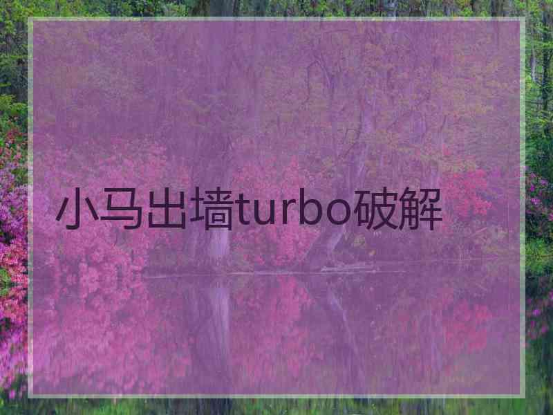 小马出墙turbo破解
