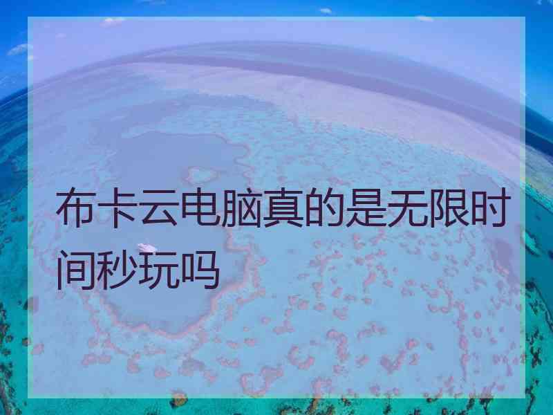 布卡云电脑真的是无限时间秒玩吗