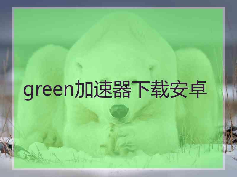 green加速器下载安卓