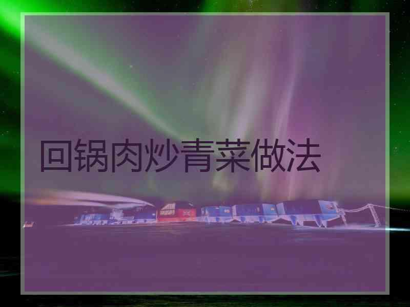 回锅肉炒青菜做法