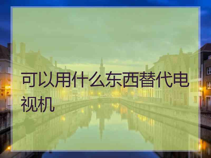 可以用什么东西替代电视机