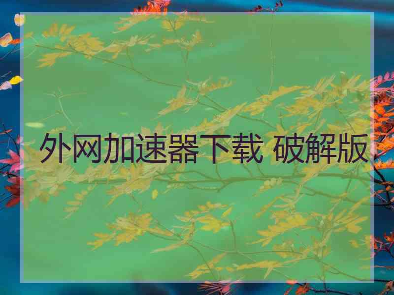 外网加速器下载 破解版