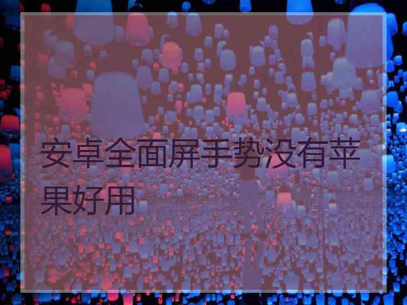 安卓全面屏手势没有苹果好用