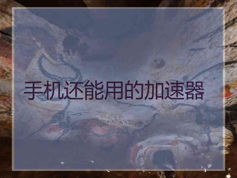 手机还能用的加速器