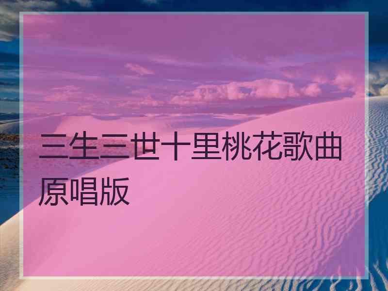 三生三世十里桃花歌曲原唱版