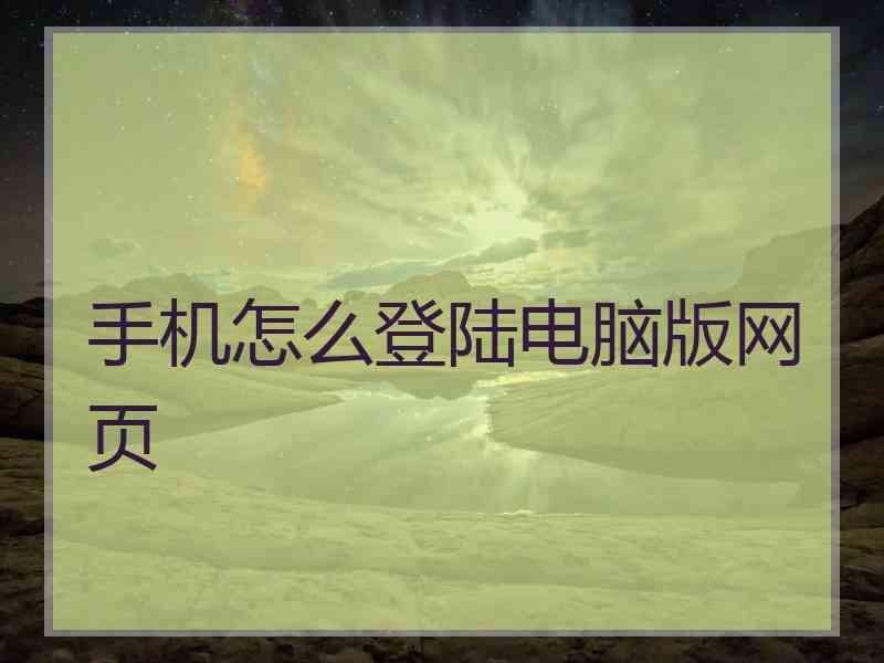 手机怎么登陆电脑版网页