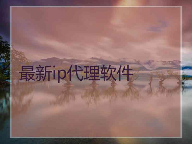 最新ip代理软件