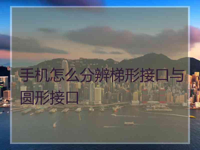 手机怎么分辨梯形接口与圆形接口