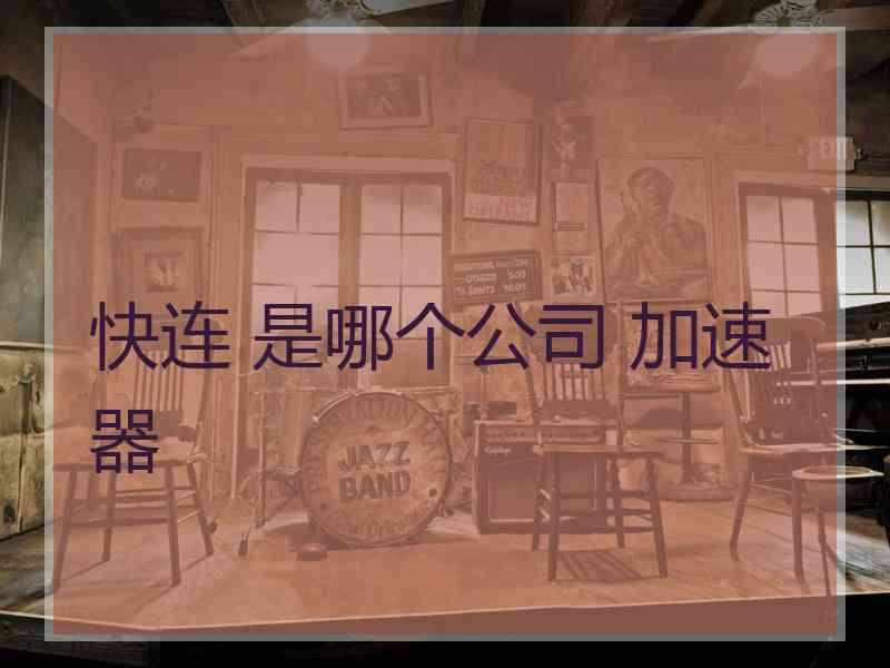 快连 是哪个公司 加速器