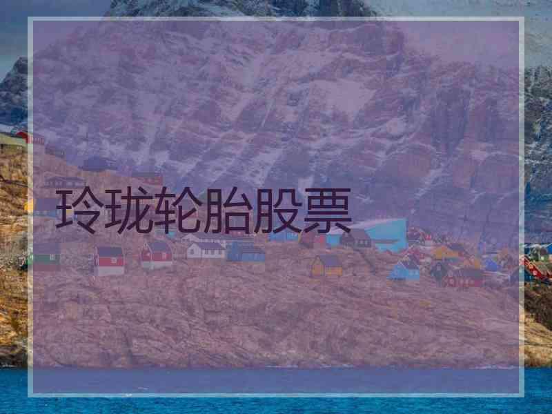 玲珑轮胎股票