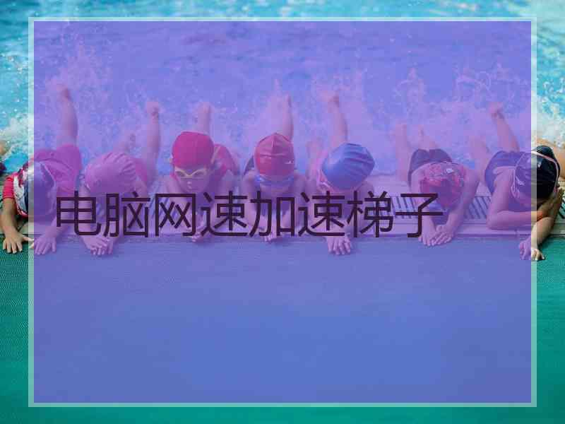 电脑网速加速梯子