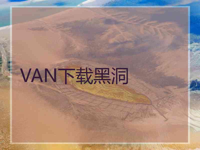 VAN下载黑洞