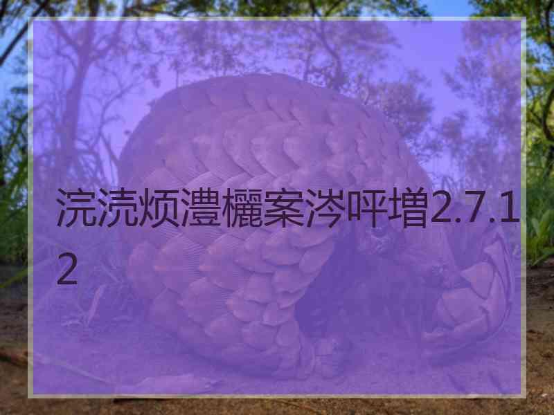 浣涜烦澧欐案涔呯増2.7.12