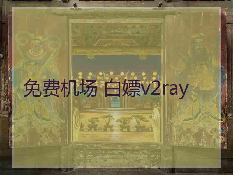 免费机场 白嫖v2ray