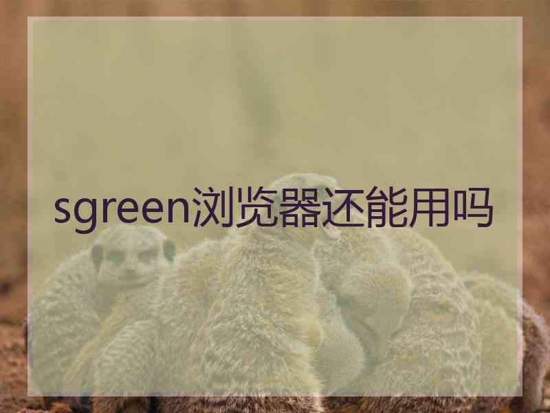 sgreen浏览器还能用吗