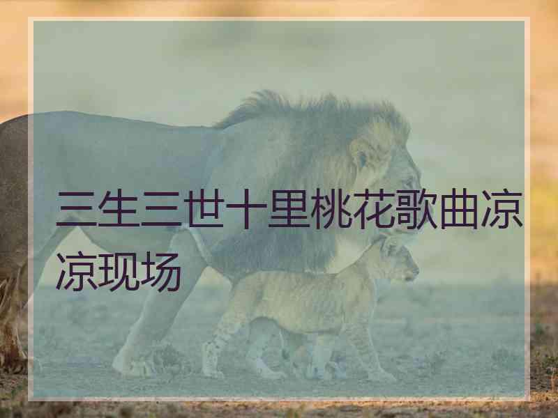 三生三世十里桃花歌曲凉凉现场
