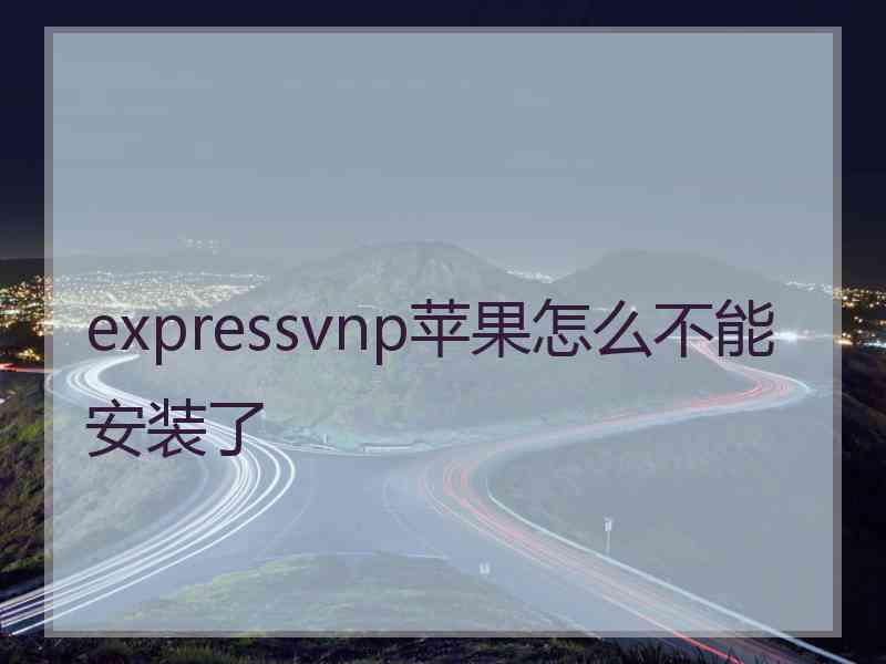 expressvnp苹果怎么不能安装了