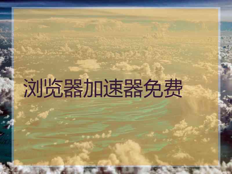 浏览器加速器免费