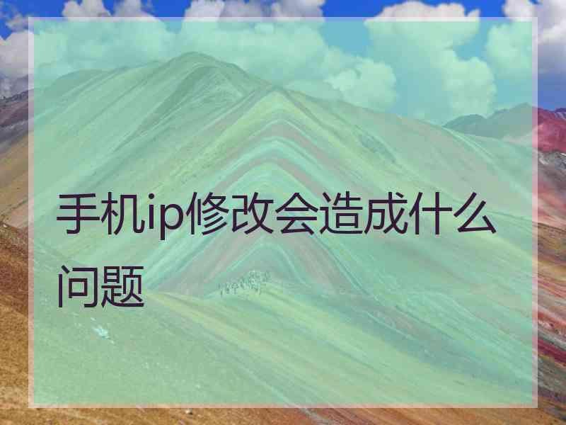 手机ip修改会造成什么问题