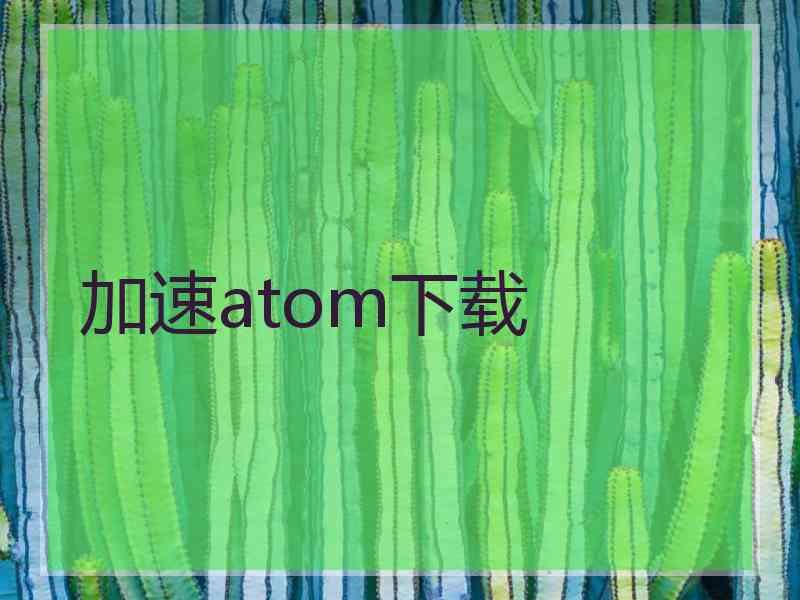 加速atom下载