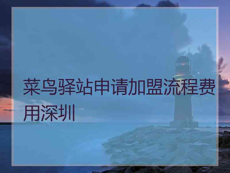 菜鸟驿站申请加盟流程费用深圳