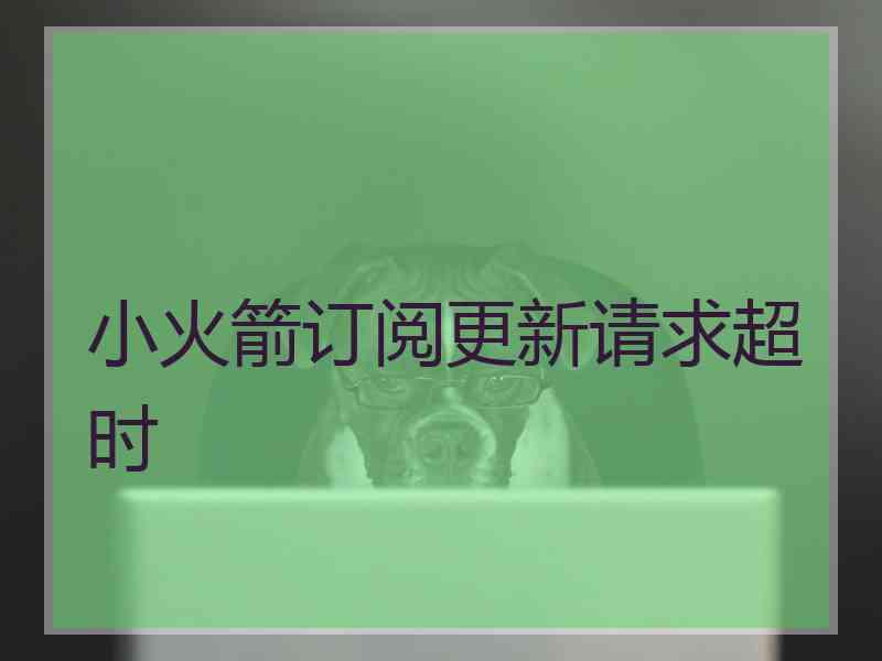 小火箭订阅更新请求超时